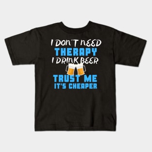 I Don't Need Therapy I Drink Beer Trust Me It's Cheaper Kids T-Shirt